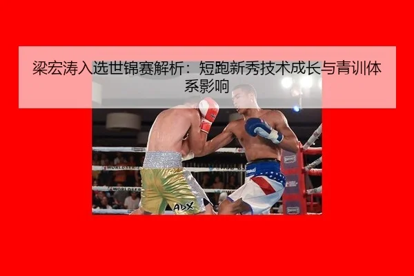 梁宏涛入选世锦赛解析：短跑新秀技术成长与青训体系影响